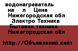 водонагреватель ariston на 50 л. › Цена ­ 6 000 - Нижегородская обл. Электро-Техника » Бытовая техника   . Нижегородская обл.